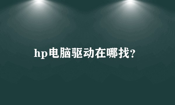 hp电脑驱动在哪找？