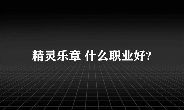 精灵乐章 什么职业好?