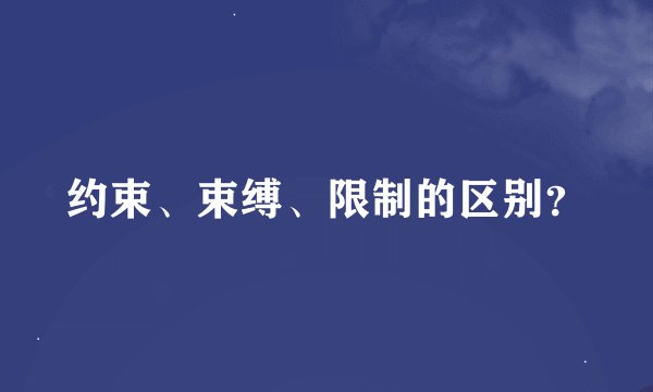 约束、束缚、限制的区别？