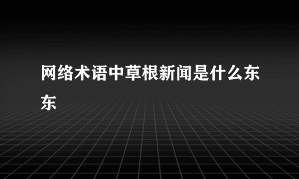 网络术语中草根新闻是什么东东