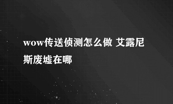 wow传送侦测怎么做 艾露尼斯废墟在哪