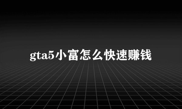gta5小富怎么快速赚钱