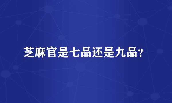 芝麻官是七品还是九品？