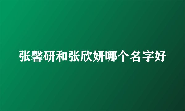 张馨研和张欣妍哪个名字好