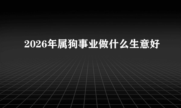 2026年属狗事业做什么生意好