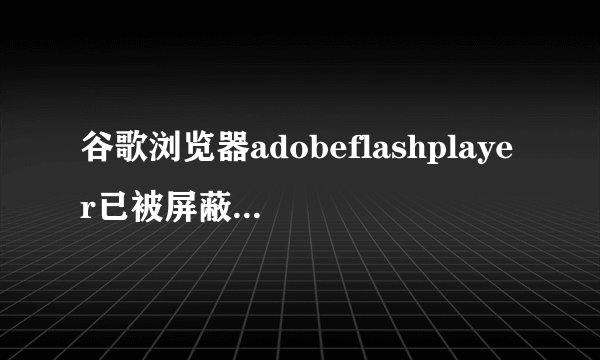 谷歌浏览器adobeflashplayer已被屏蔽解决方法