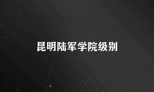 昆明陆军学院级别