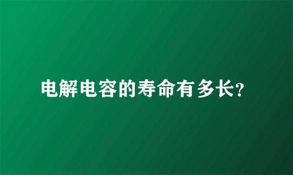 电解电容的寿命有多长？