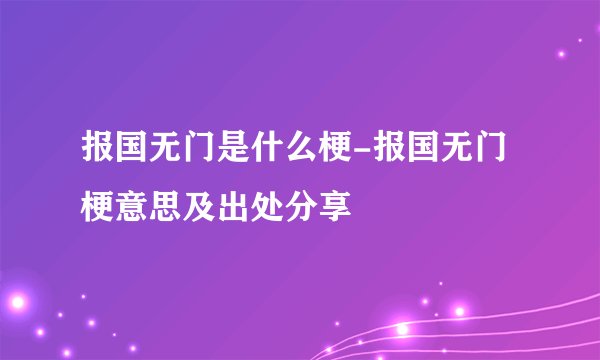 报国无门是什么梗-报国无门梗意思及出处分享