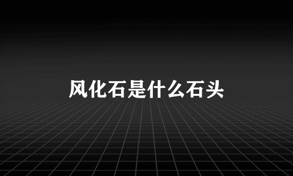 风化石是什么石头