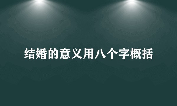 结婚的意义用八个字概括