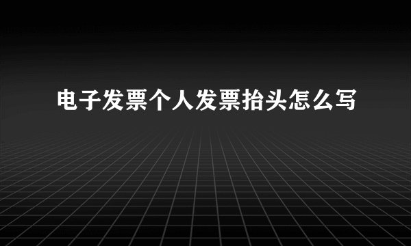 电子发票个人发票抬头怎么写