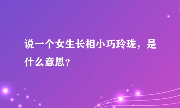 说一个女生长相小巧玲珑，是什么意思？
