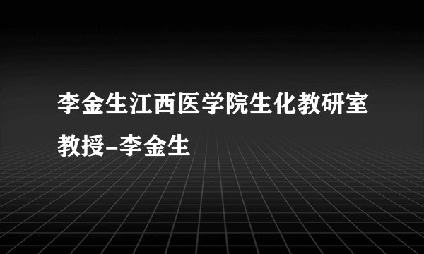 李金生江西医学院生化教研室教授-李金生