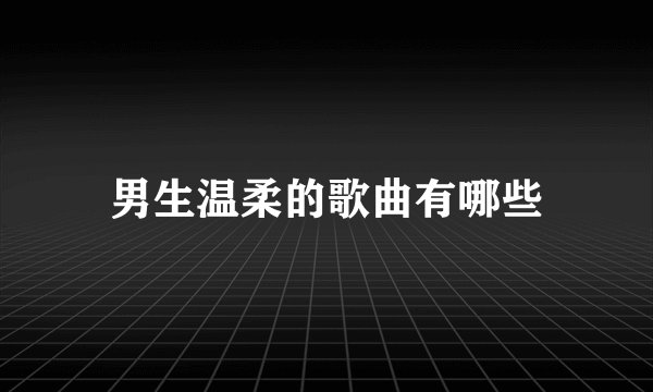男生温柔的歌曲有哪些