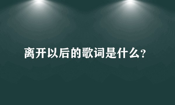 离开以后的歌词是什么？