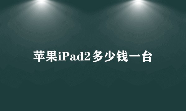 苹果iPad2多少钱一台