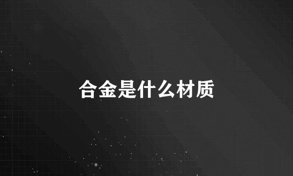 合金是什么材质