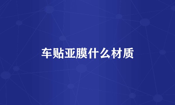 车贴亚膜什么材质