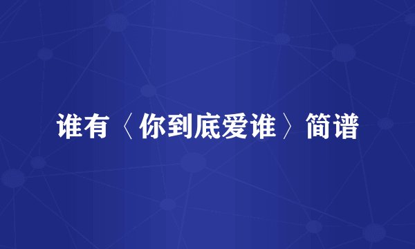 谁有〈你到底爱谁〉简谱