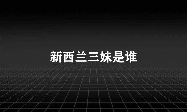 新西兰三妹是谁