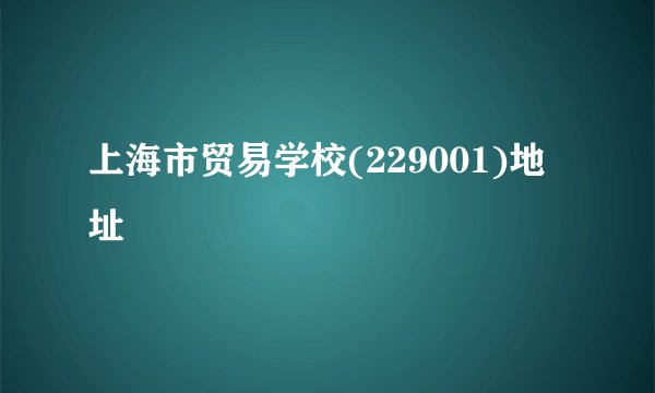 上海市贸易学校(229001)地址