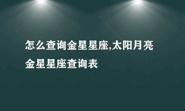 怎么查询金星星座,太阳月亮金星星座查询表