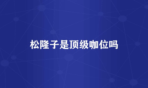 松隆子是顶级咖位吗