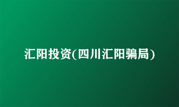 汇阳投资(四川汇阳骗局)