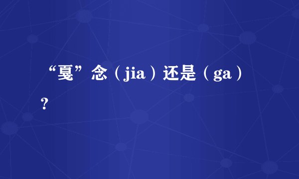 “戛”念(jia)还是(ga)?