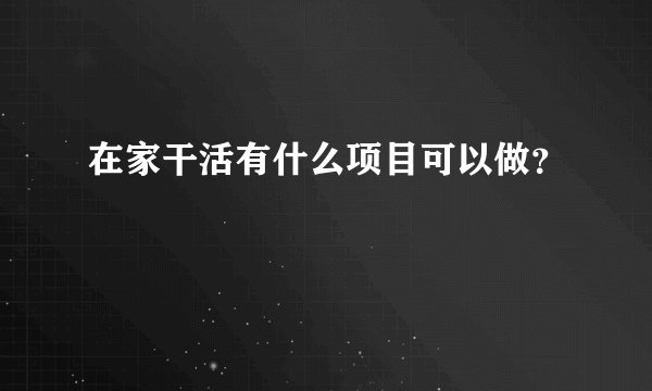 在家干活有什么项目可以做？