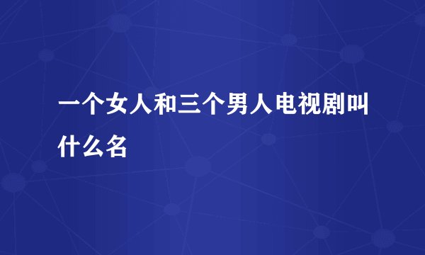 一个女人和三个男人电视剧叫什么名