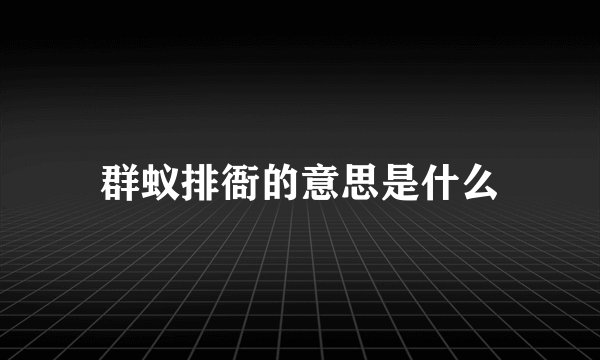 群蚁排衙的意思是什么