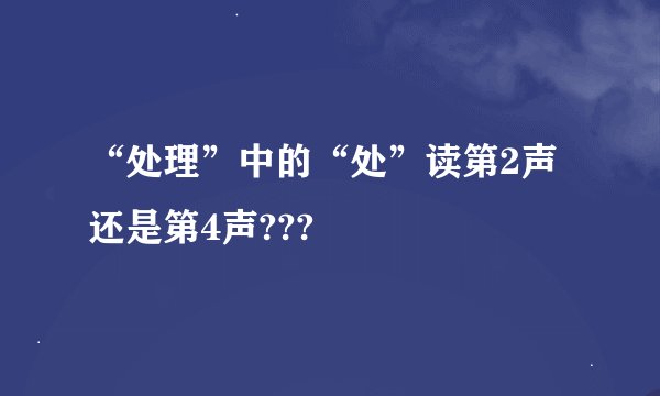 “处理”中的“处”读第2声还是第4声???