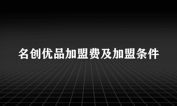 名创优品加盟费及加盟条件
