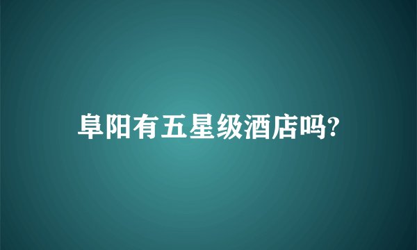 阜阳有五星级酒店吗?