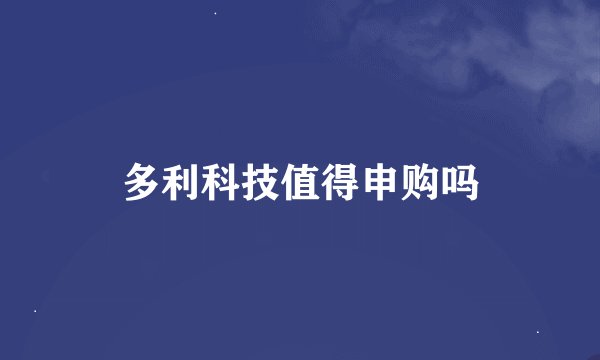 多利科技值得申购吗