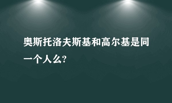 奥斯托洛夫斯基和高尔基是同一个人么?