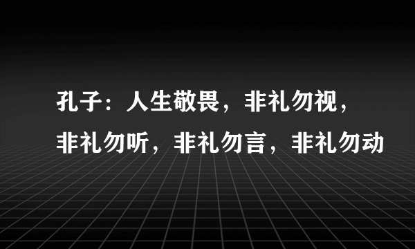 孔子：人生敬畏，非礼勿视，非礼勿听，非礼勿言，非礼勿动