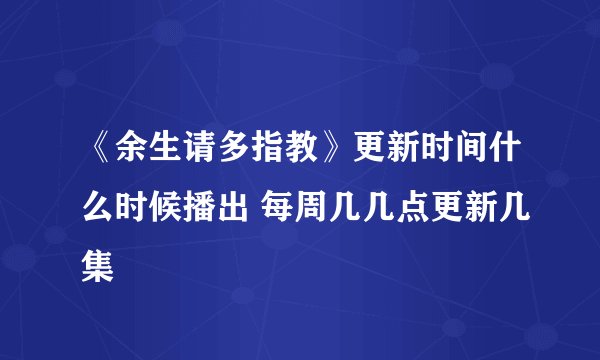 《余生请多指教》更新时间什么时候播出 每周几几点更新几集