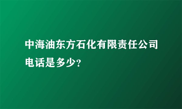 中海油东方石化有限责任公司电话是多少？