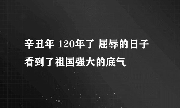 辛丑年 120年了 屈辱的日子看到了祖国强大的底气