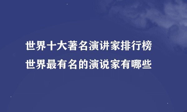 世界十大著名演讲家排行榜 世界最有名的演说家有哪些