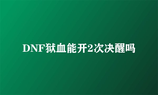 DNF狱血能开2次决醒吗