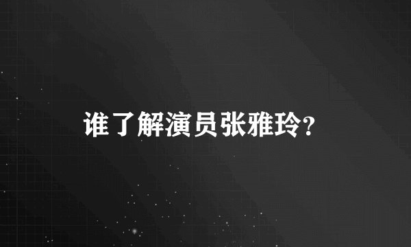 谁了解演员张雅玲?