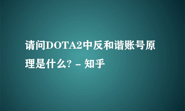 请问DOTA2中反和谐账号原理是什么? - 知乎