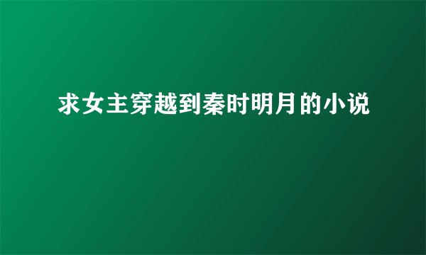 求女主穿越到秦时明月的小说