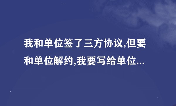 我和单位签了三方协议,但要和单位解约,我要写给单位解约函,格式怎么写?急需帮助,非常感谢!