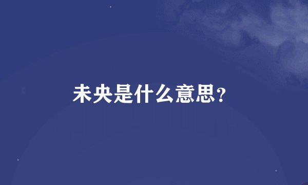 未央是什么意思？