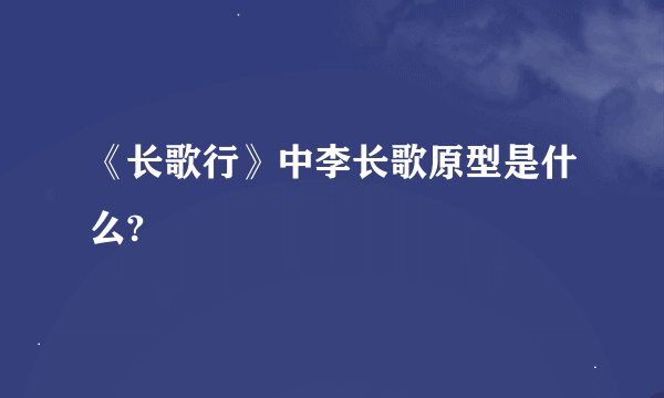 《长歌行》中李长歌原型是什么?